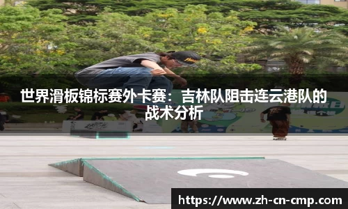 世界滑板锦标赛外卡赛：吉林队阻击连云港队的战术分析